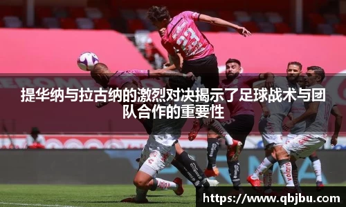 提华纳与拉古纳的激烈对决揭示了足球战术与团队合作的重要性