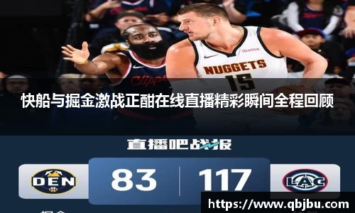 快船与掘金激战正酣在线直播精彩瞬间全程回顾